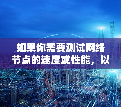 如果你需要测试网络节点的速度或性能,以下是一些常用的、可靠的免费测速网站和工具,涵盖了不同类型的测试(如单线测试、多线测试、综合测试等) 如果你需要测试网络节点的速度或性能,以下是一些常用的、可靠的免费测速网站和工具,涵盖了不同类型的测试(如单线测试、多线测试、综合测试等)