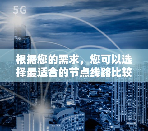 根据您的需求,您可以选择最适合的节点线路比较工具。以下是对不同工具的总结和建议 根据您的需求,您可以选择最适合的节点线路比较工具。以下是对不同工具的总结和建议