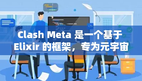 Clash Meta 是一个基于 Elixir 的框架，专为元宇宙应用开发。以下是分步骤的教程，帮助您从安装到部署，逐步掌握 Clash Meta 的开发流程