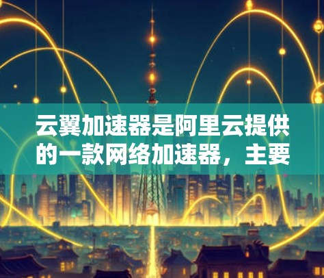 云翼加速器是阿里云提供的一款网络加速器，主要用于优化云端数据传输，特别是针对国内外之间的数据传输。要实现云翼加速器的外网访问，可以按照以下步骤进行配置