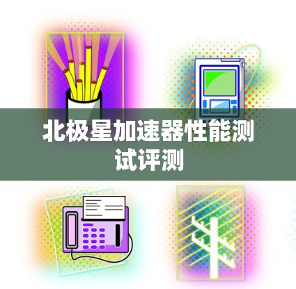 北极星加速器性能测试评测