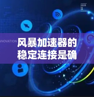 风暴加速器的稳定连接是确保其高性能运行的关键环节，涉及多个层面的协调。以下是对这一概念的详细分析