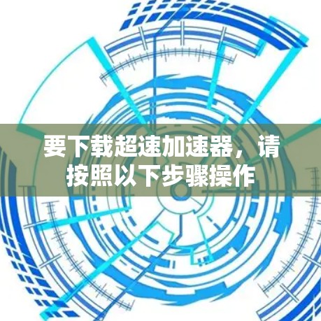 要下载超速加速器，请按照以下步骤操作