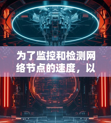 为了监控和检测网络节点的速度，以下是一些适合不同需求的工具和解决方案