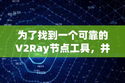 为了找到一个可靠的V2Ray节点工具，并确保其有效性和安全性，您可以按照以下步骤进行