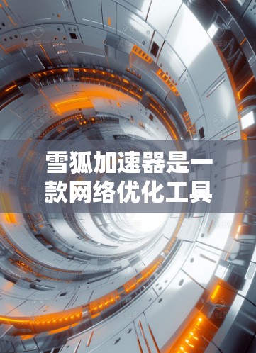 雪狐加速器是一款网络优化工具，旨在帮助用户加速网络连接、降低延迟和提高下载速度。以下是下载和安装雪狐加速器的步骤