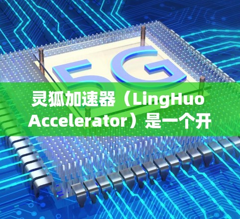 灵狐加速器（LingHuo Accelerator）是一个开源的网络加速工具，旨在优化网络流量，提升浏览速度和页面加载时间。以下是关于灵狐加速器的详细信息和下载方法