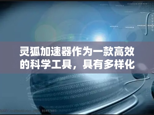 灵狐加速器作为一款高效的科学工具，具有多样化的应用场景和优势。以下是对灵狐加速器的详细分析