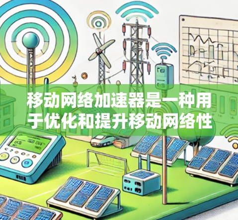 移动网络加速器是一种用于优化和提升移动网络性能的工具，旨在解决速度慢、延迟高等问题，从而提高用户体验。以下是对移动网络加速器的详细分析