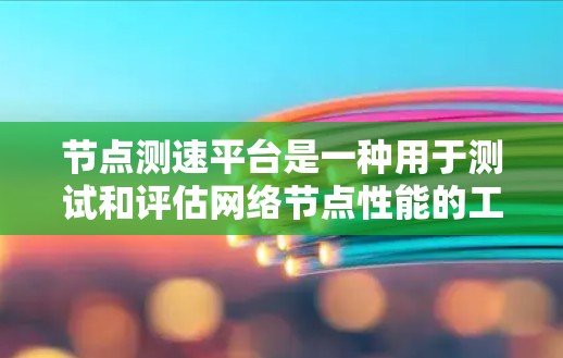 节点测速平台是一种用于测试和评估网络节点性能的工具,主要用于确保网络中的路由器、防火墙、交换机等节点能够高效、稳定地运行。以下是该平台的详细介绍 节点测速平台是一种用于测试和评估网络节点性能的工具,主要用于确保网络中的路由器、防火墙、交换机等节点能够高效、稳定地运行。以下是该平台的详细介绍