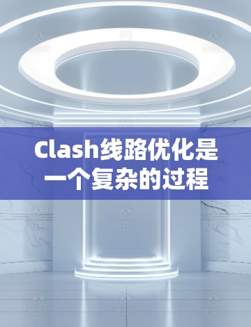 Clash线路优化是一个复杂的过程，涉及多个层面的调整和优化，以确保在网络环境中高效、稳定地运行。以下是一些关键的优化点和建议