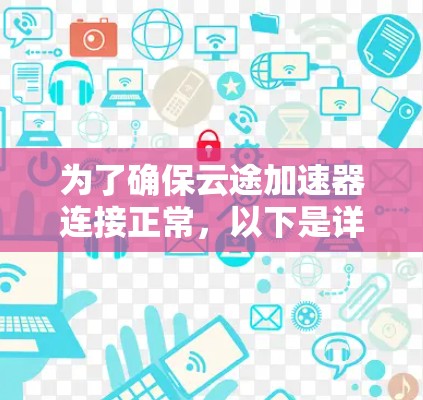 为了确保云途加速器连接正常,以下是详细的测试步骤和注意事项 为了确保云途加速器连接正常,以下是详细的测试步骤和注意事项