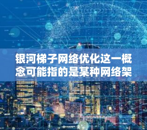 银河梯子网络优化这一概念可能指的是某种网络架构或协议的优化问题。为了更好地理解和优化银河梯子网络，可以从以下几个方面进行分析和探讨