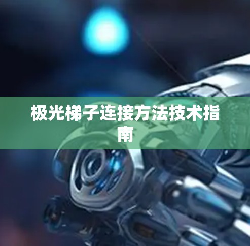 极光梯子连接方法技术指南