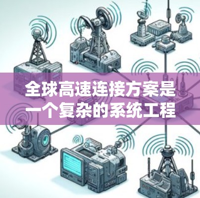 全球高速连接方案是一个复杂的系统工程，旨在建立一个高效、稳定且安全的全球数据传输网络。以下是该方案的详细分析和总结