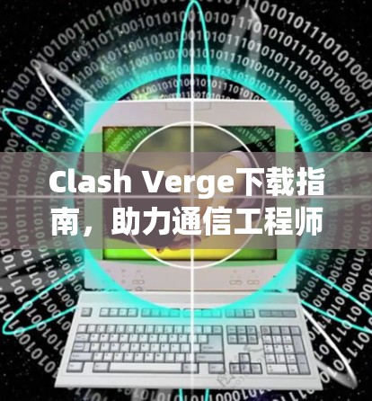 Clash Verge下载指南，助力通信工程师高效工作