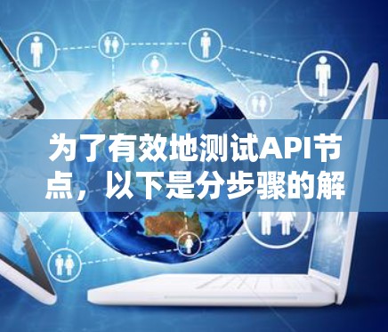 为了有效地测试API节点，以下是分步骤的解决方案，使用Postman进行手动测试