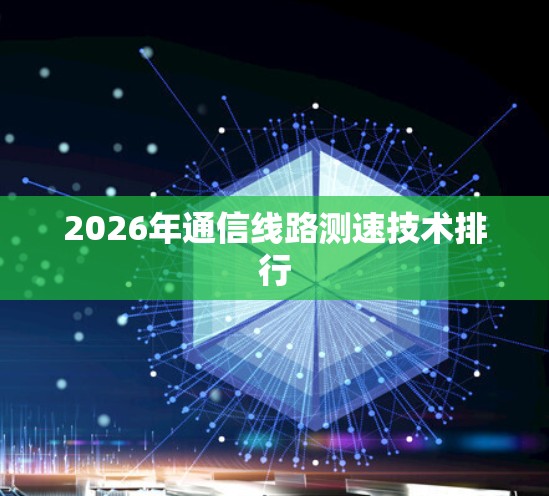 2026年通信线路测速技术排行