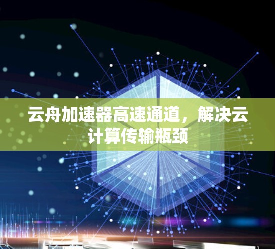 云舟加速器高速通道，解决云计算传输瓶颈