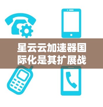 星云云加速器国际化是其扩展战略的重要组成部分，涵盖了跨境流量优化、数据隐私、多云部署和全球化合作等多个关键方面。以下是对这些方面的详细总结