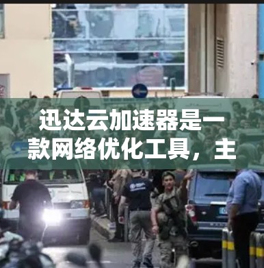 迅达云加速器是一款网络优化工具，主要用于加速云服务、网络存储和应用程序的访问速度。如果你需要下载迅达云加速器，请按照以下步骤操作