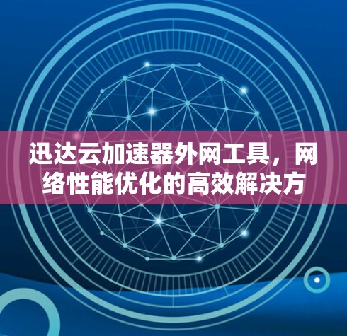 迅达云加速器外网工具，网络性能优化的高效解决方案