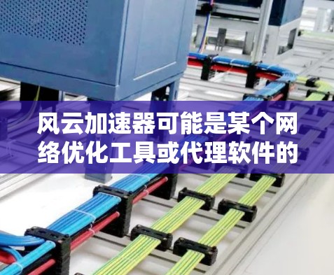 风云加速器可能是某个网络优化工具或代理软件的名称，但具体的下载和使用方法可能因版本或地区而异。如果你需要下载风云加速器，请确保从官方网站或可信来源获取