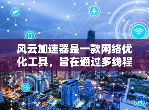 风云加速器是一款网络优化工具，旨在通过多线程技术加速网络下载速度和上传速度。以下是安装风云加速器电脑版的基本步骤