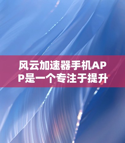 风云加速器手机APP是一个专注于提升网络性能和用户体验的工具，旨在通过优化网络连接和数据传输，提升应用的运行速度和流畅度。以下是对该APP的详细分析和总结