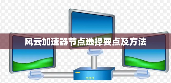 风云加速器节点选择要点及方法