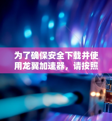 为了确保安全下载并使用龙翼加速器,请按照以下步骤操作 为了确保安全下载并使用龙翼加速器,请按照以下步骤操作