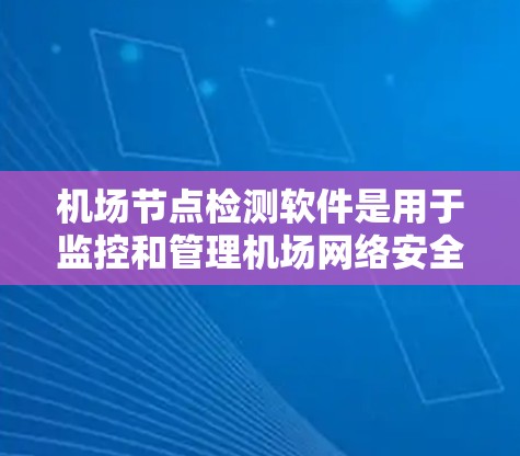机场节点检测软件是用于监控和管理机场网络安全的重要工具，帮助识别潜在的威胁和未经授权的访问点。以下是对该软件的详细分析和建议