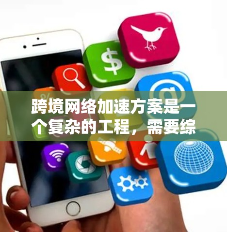 跨境网络加速方案是一个复杂的工程，需要综合考虑技术、成本、管理和法律因素。以下是一个结构化的方案，旨在优化国际互联网连接的性能