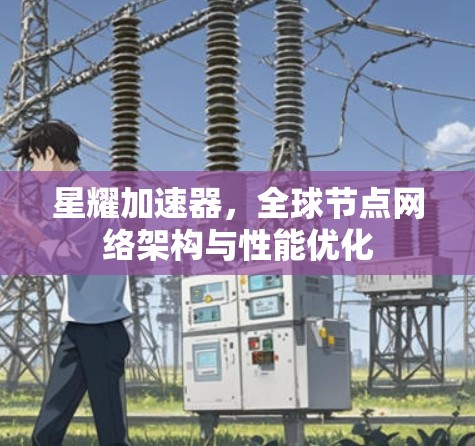 星耀加速器，全球节点网络架构与性能优化