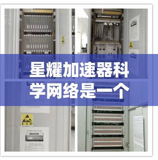 星耀加速器科学网络是一个分布式的粒子加速器系统，旨在通过多个节点协同工作，提升高能物理研究的效率和能力。以下是对该系统的详细分析和总结