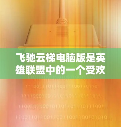 飞驰云梯电脑版是英雄联盟中的一个受欢迎的游戏模式，专注于5v5的队伍对战。以下是对该游戏模式的详细介绍