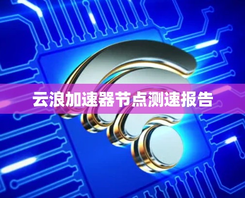 云浪加速器节点测速报告