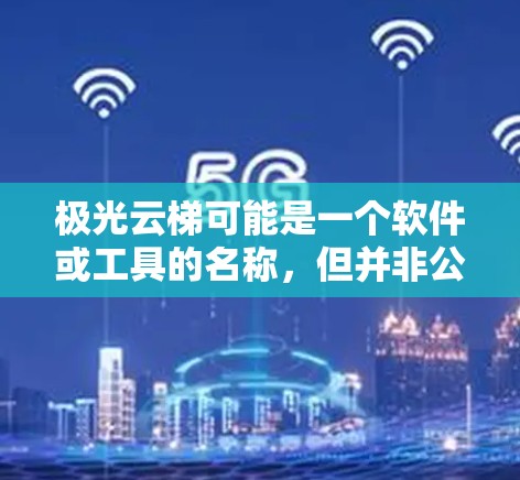 极光云梯可能是一个软件或工具的名称，但并非公开知名的常见软件。如果你指的是某个特定的软件或工具，请提供更多信息，以便我更好地帮助你
