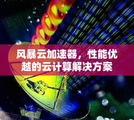 风暴云加速器，性能优越的云计算解决方案