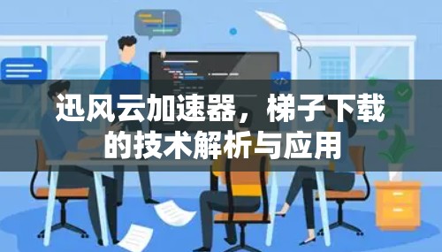 迅风云加速器，梯子下载的技术解析与应用