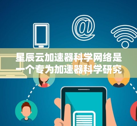 星辰云加速器科学网络是一个专为加速器科学研究设计的云计算平台，旨在优化和管理加速器网络，提升数据传输效率和整体性能。以下是对其关键功能的详细分析