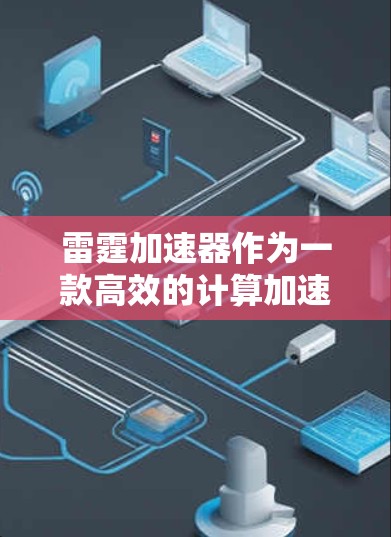 雷霆加速器作为一款高效的计算加速工具，虽然主要设计用于桌面应用，但也有可能在手机端进行使用。以下是关于雷霆加速器在手机端的可能使用方法和注意事项
