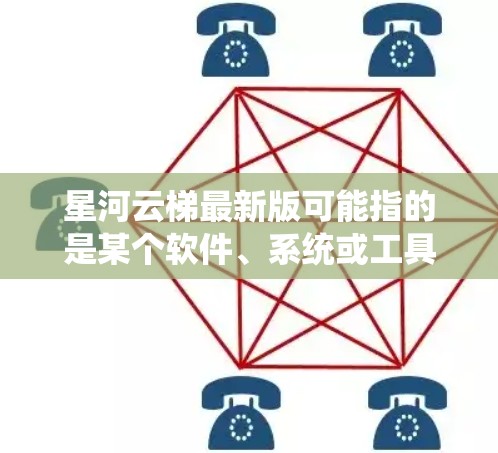 星河云梯最新版可能指的是某个软件、系统或工具的最新版本。如果你指的是特定软件或系统，建议提供更多信息，以便我更好地帮助你