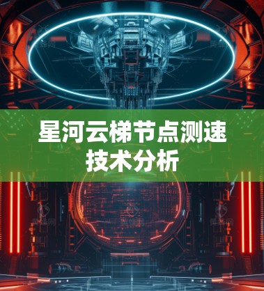 星河云梯节点测速技术分析 星河云梯节点测速技术分析