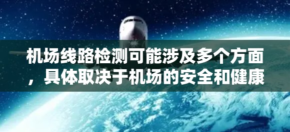 机场线路检测可能涉及多个方面，具体取决于机场的安全和健康检测流程。以下是一些常见的机场线路检测内容