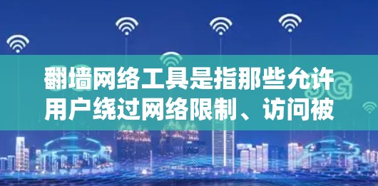 翻墙网络工具是指那些允许用户绕过网络限制、访问被限制访问的网站或内容的工具。这些工具通常用于克服某些国家或机构对互联网访问的限制。以下是一些常见的翻墙网络工具及其使用方法