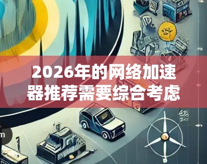 2026年的网络加速器推荐需要综合考虑多个因素，包括性能、兼容性、价格和用户需求。以下是一些推荐的网络加速器品牌和型号，供您参考