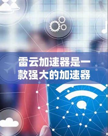 雷云加速器是一款强大的加速器，能够帮助用户提升计算效率和性能。如果你想下载雷云加速器，可以按照以下步骤操作