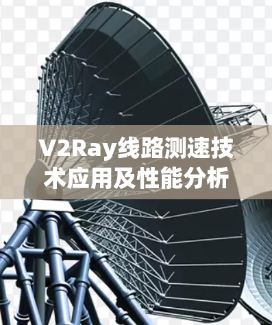 V2Ray线路测速技术应用及性能分析