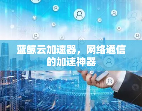 蓝鲸云加速器，网络通信的加速神器